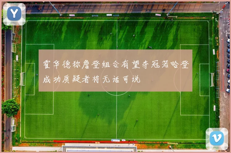霍华德称詹登组合有望夺冠若哈登成功质疑者将无话可说