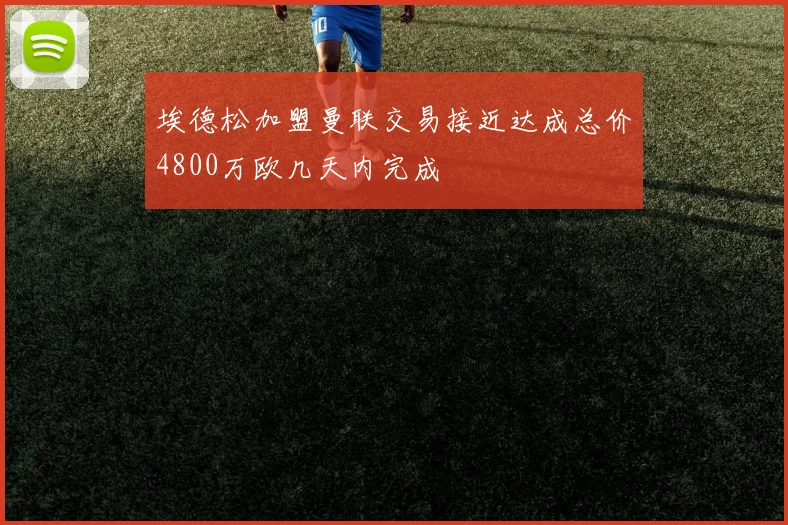 埃德松加盟曼联交易接近达成总价4800万欧几天内完成