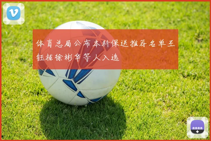 体育总局公布本科保送推荐名单王钰栋徐彬华等人入选
