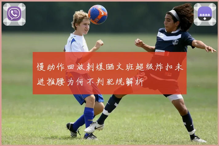 慢动作回放刺媒晒文班超级炸扣未进推腰为何不判犯规解析