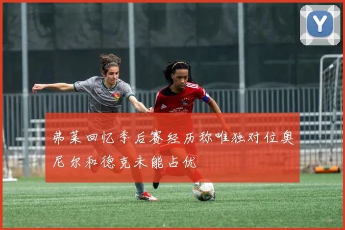 弗莱回忆季后赛经历称唯独对位奥尼尔和德克未能占优