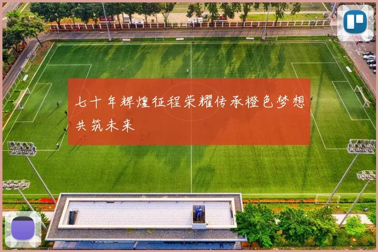 七十年辉煌征程荣耀传承橙色梦想共筑未来