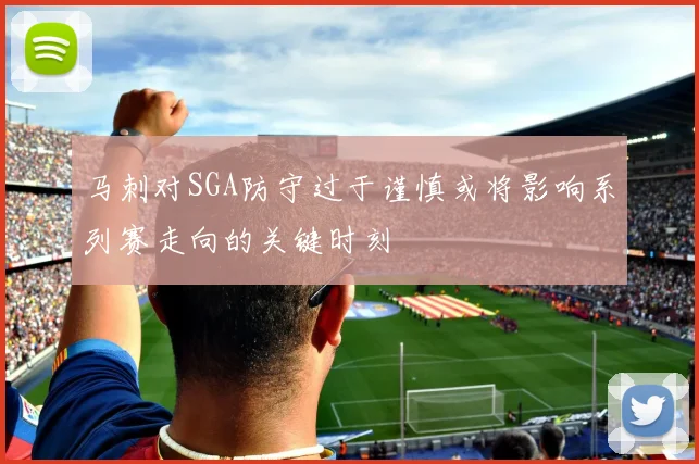 马刺对SGA防守过于谨慎或将影响系列赛走向的关键时刻
