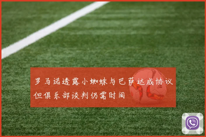 罗马诺透露小蜘蛛与巴萨达成协议但俱乐部谈判仍需时间