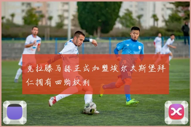 克拉滕马赫正式加盟埃尔夫斯堡拜仁拥有回购权利