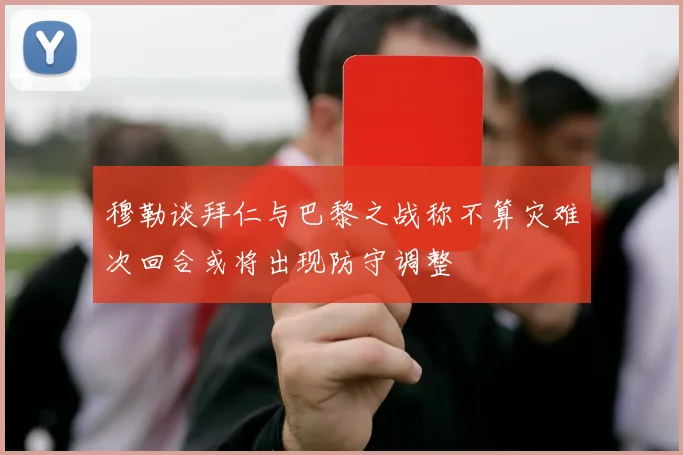 穆勒谈拜仁与巴黎之战称不算灾难次回合或将出现防守调整