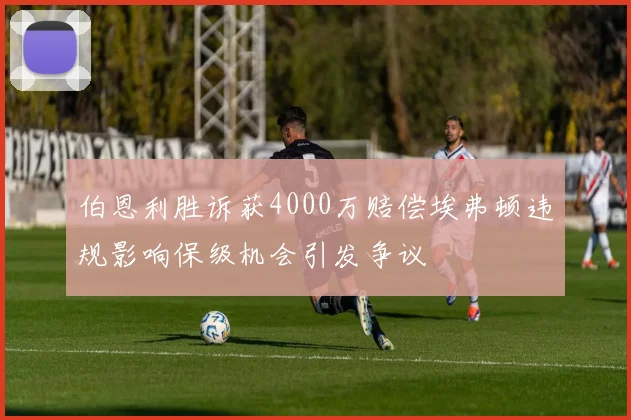 伯恩利胜诉获4000万赔偿埃弗顿违规影响保级机会引发争议