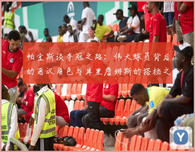 帕金斯谈夺冠之路：伟大球员背后的恶汉角色与库里詹姆斯的搭档之道